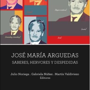 José María Arguedas. Saberes, hervores y despedidas