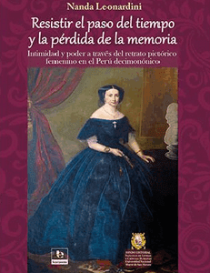 Resistir el paso del tiempo y la pérdida de la memoria. intimidad y poder a través del retrato pictórico femenino en el Perú